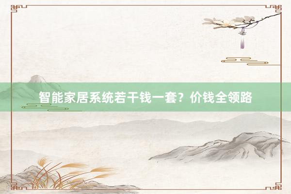 智能家居系统若干钱一套？价钱全领路