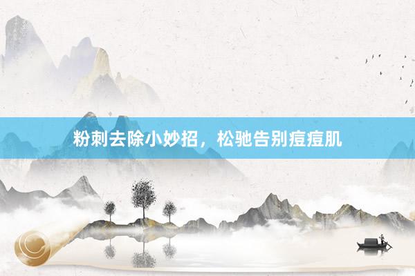 粉刺去除小妙招，松驰告别痘痘肌