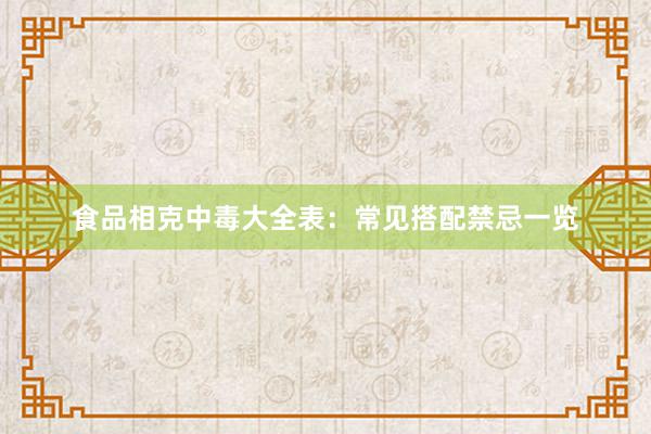 食品相克中毒大全表:常见搭配禁忌一览
