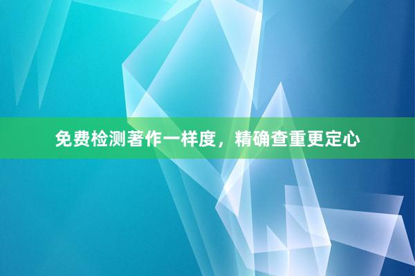 免费检测著作一样度,精确查重更定心